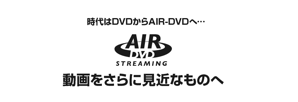 時代はAIR-DVDへ…動画をさらに身近なものへ